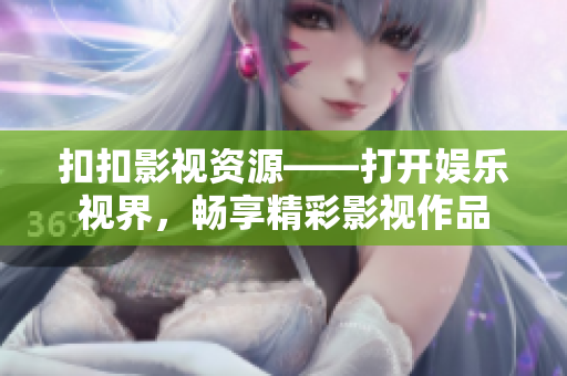 扣扣影视资源——打开娱乐视界，畅享精彩影视作品