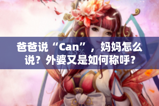 爸爸说“Can”，妈妈怎么说？外婆又是如何称呼？
