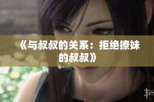 《与叔叔的关系：拒绝撩妹的叔叔》