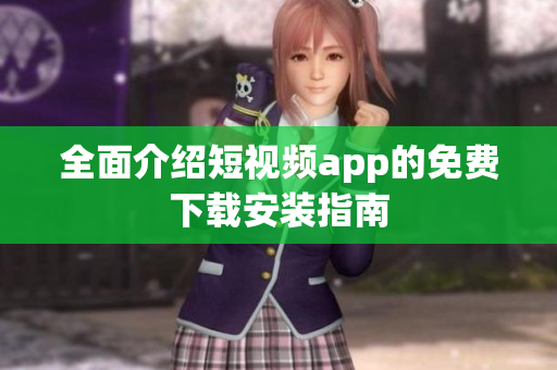 全面介绍短视频app的免费下载安装指南
