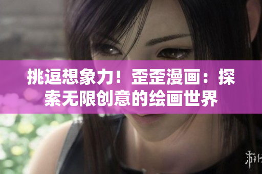 挑逗想象力！歪歪漫画：探索无限创意的绘画世界