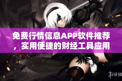 免费行情信息APP软件推荐，实用便捷的财经工具应用