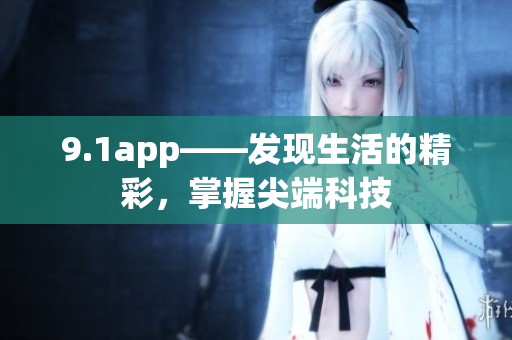 9.1app——发现生活的精彩，掌握尖端科技