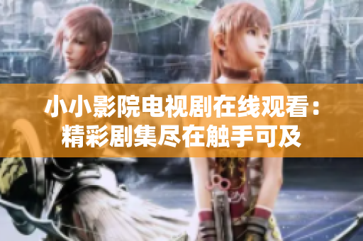 小小影院电视剧在线观看：精彩剧集尽在触手可及