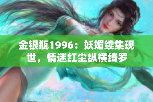 金银瓶1996：妖媚续集现世，情迷红尘纵横绮罗