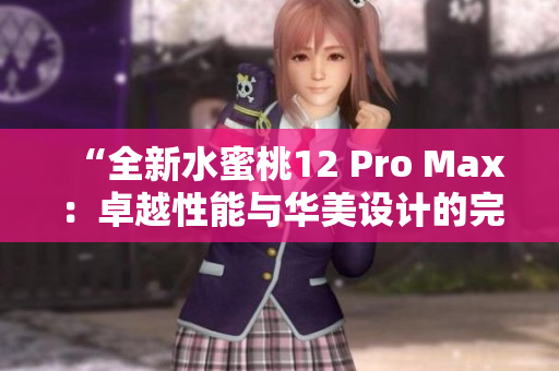 “全新水蜜桃12 Pro Max：卓越性能与华美设计的完美融合”