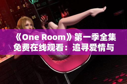 《One Room》第一季全集免费在线观看：追寻爱情与梦想的心灵旅程