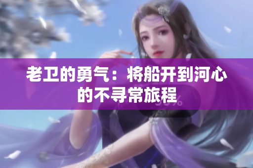 老卫的勇气：将船开到河心的不寻常旅程