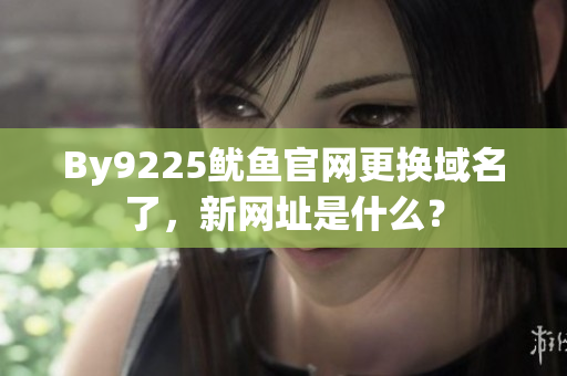 By9225鱿鱼官网更换域名了，新网址是什么？