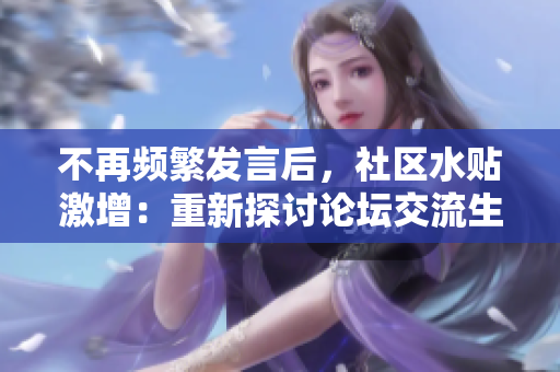 不再频繁发言后，社区水贴激增：重新探讨论坛交流生态