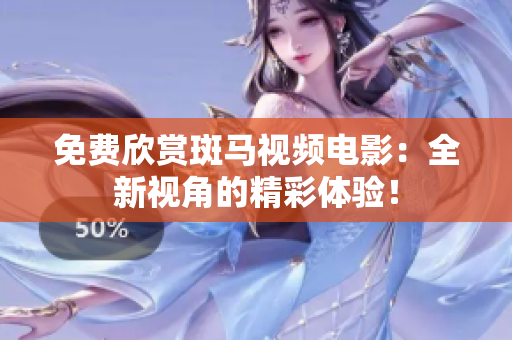 免费欣赏斑马视频电影：全新视角的精彩体验！