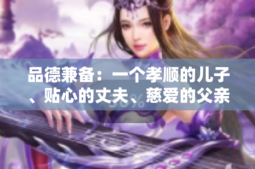 品德兼备：一个孝顺的儿子、贴心的丈夫、慈爱的父亲