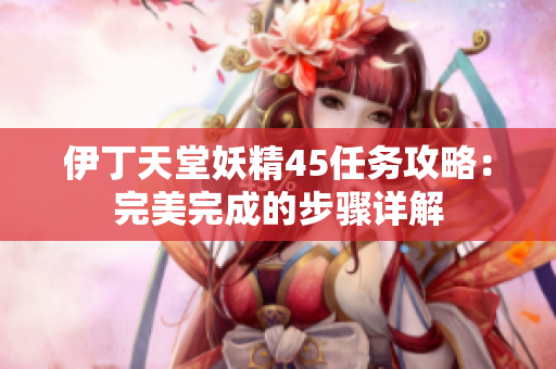 伊丁天堂妖精45任务攻略：完美完成的步骤详解