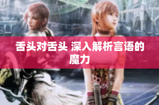 舌头对舌头 深入解析言语的魔力