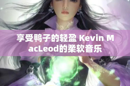 享受鸭子的轻盈 Kevin MacLeod的柔软音乐