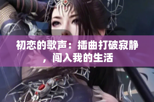 初恋的歌声：插曲打破寂静，闯入我的生活