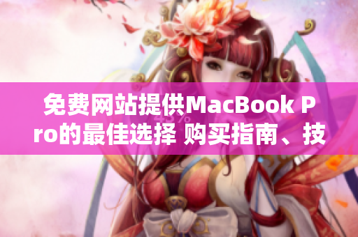 免费网站提供MacBook Pro的最佳选择 购买指南、技巧和优惠