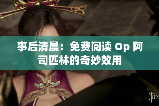事后清晨：免费阅读 Op 阿司匹林的奇妙效用