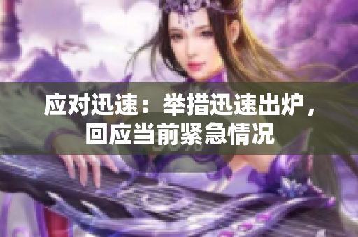 应对迅速：举措迅速出炉，回应当前紧急情况
