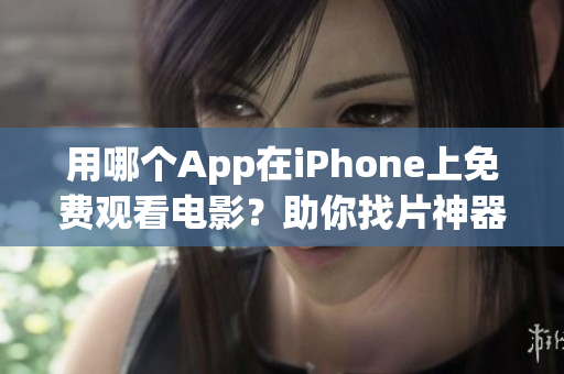 用哪个App在iPhone上免费观看电影？助你找片神器！