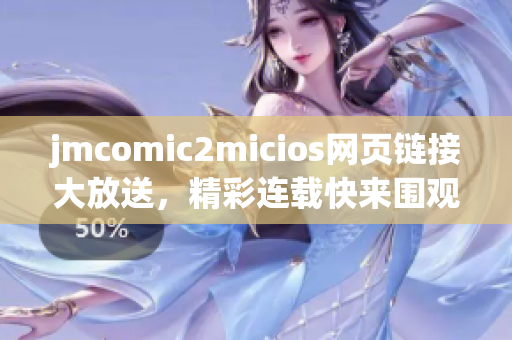 jmcomic2micios网页链接大放送，精彩连载快来围观