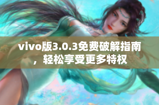 vivo版3.0.3免费破解指南，轻松享受更多特权