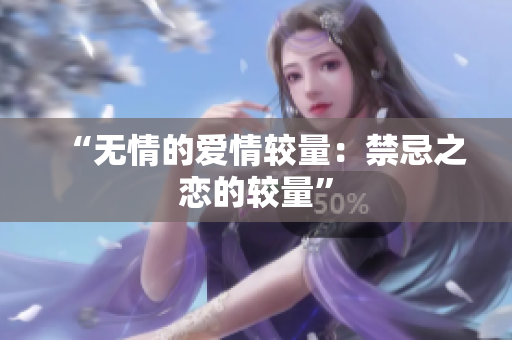 “无情的爱情较量：禁忌之恋的较量”
