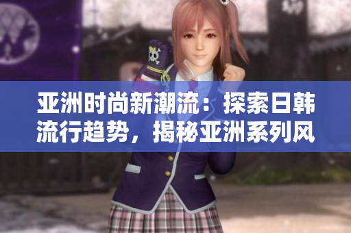 亚洲时尚新潮流：探索日韩流行趋势，揭秘亚洲系列风格
