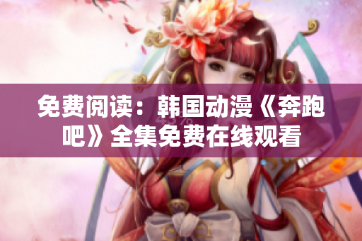 免费阅读：韩国动漫《奔跑吧》全集免费在线观看