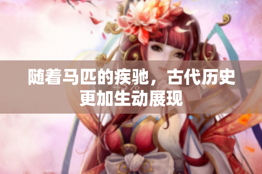 随着马匹的疾驰，古代历史更加生动展现