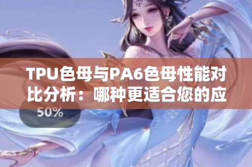 TPU色母与PA6色母性能对比分析：哪种更适合您的应用需求？