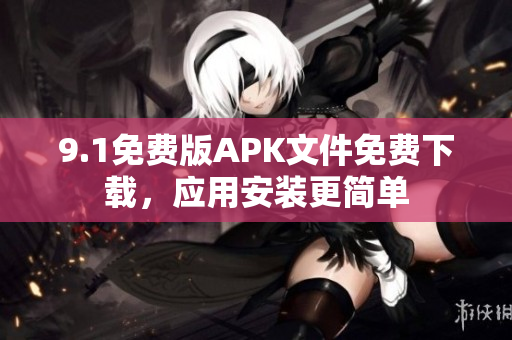 9.1免费版APK文件免费下载，应用安装更简单
