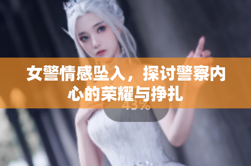 女警情感坠入，探讨警察内心的荣耀与挣扎