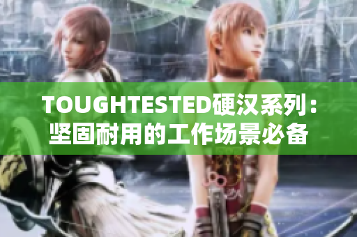 TOUGHTESTED硬汉系列：坚固耐用的工作场景必备