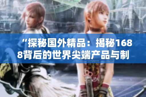 “探秘国外精品：揭秘1688背后的世界尖端产品与制造工艺！”