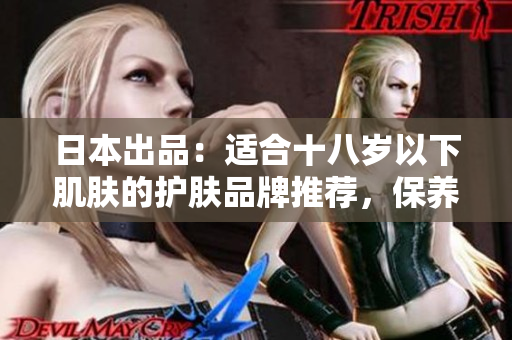 日本出品：适合十八岁以下肌肤的护肤品牌推荐，保养少年肌肤的最佳选择