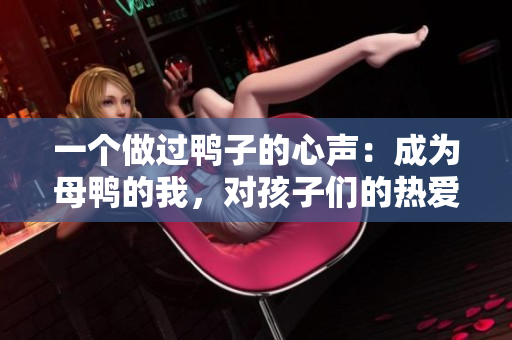 一个做过鸭子的心声：成为母鸭的我，对孩子们的热爱和责任感