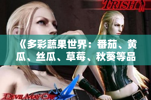 《多彩蔬果世界：番茄、黄瓜、丝瓜、草莓、秋葵等品种全面解析》