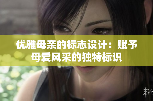 优雅母亲的标志设计：赋予母爱风采的独特标识