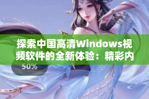 探索中国高清Windows视频软件的全新体验：精彩内容尽收眼底