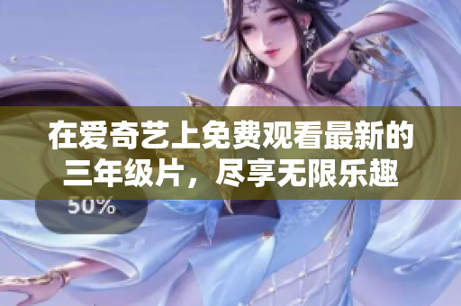 在爱奇艺上免费观看最新的三年级片，尽享无限乐趣