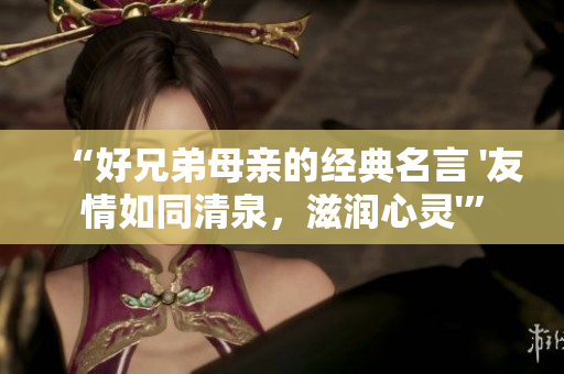 “好兄弟母亲的经典名言 '友情如同清泉，滋润心灵'”