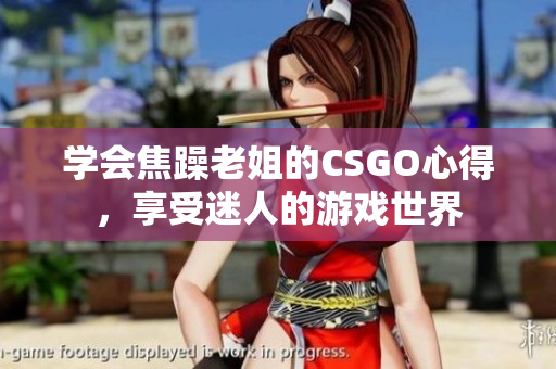 学会焦躁老姐的CSGO心得，享受迷人的游戏世界
