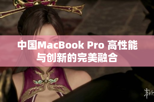 中国MacBook Pro 高性能与创新的完美融合