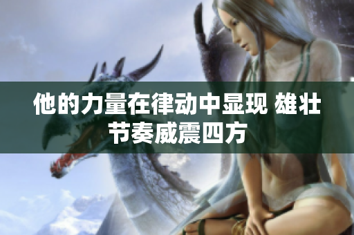 他的力量在律动中显现 雄壮节奏威震四方
