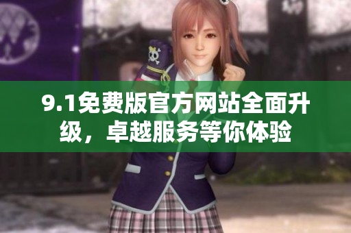 9.1免费版官方网站全面升级，卓越服务等你体验