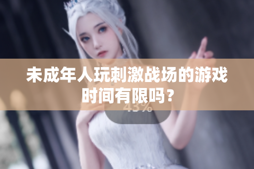 未成年人玩刺激战场的游戏时间有限吗？