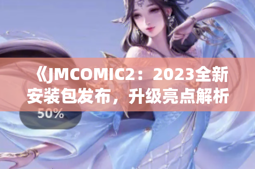 《JMCOMIC2：2023全新安装包发布，升级亮点解析！》