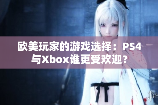 欧美玩家的游戏选择：PS4与Xbox谁更受欢迎？