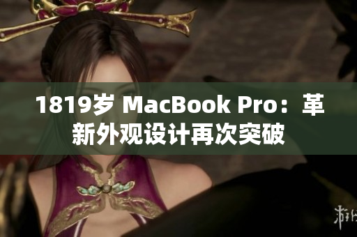 1819岁 MacBook Pro：革新外观设计再次突破
